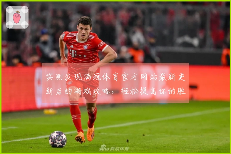 实测发现满冠体育官方网站最新更新后的游戏攻略，轻松提高你的胜率秘诀！