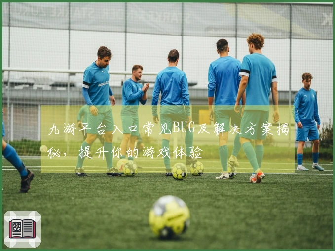 九游平台入口常见BUG及解决方案揭秘，提升你的游戏体验