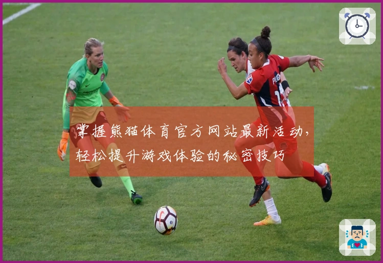 掌握熊猫体育官方网站最新活动，轻松提升游戏体验的秘密技巧