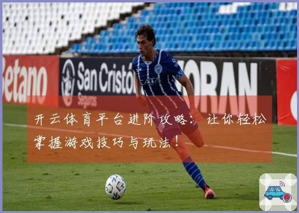 开云体育平台进阶攻略：让你轻松掌握游戏技巧与玩法！