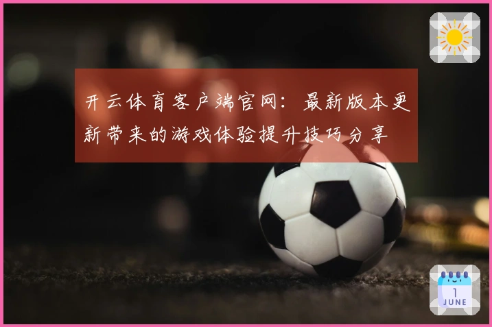 开云体育客户端官网：最新版本更新带来的游戏体验提升技巧分享