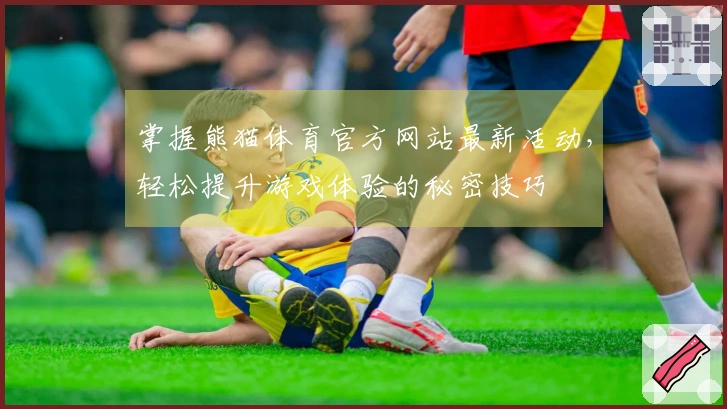 掌握熊猫体育官方网站最新活动，轻松提升游戏体验的秘密技巧