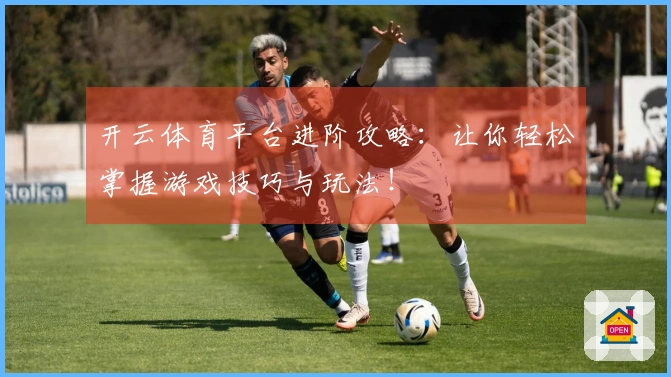 开云体育平台进阶攻略：让你轻松掌握游戏技巧与玩法！