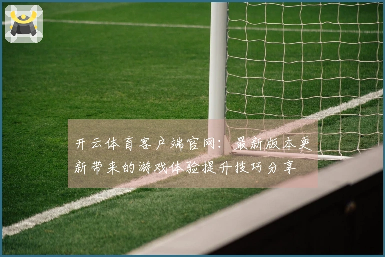 开云体育客户端官网：最新版本更新带来的游戏体验提升技巧分享