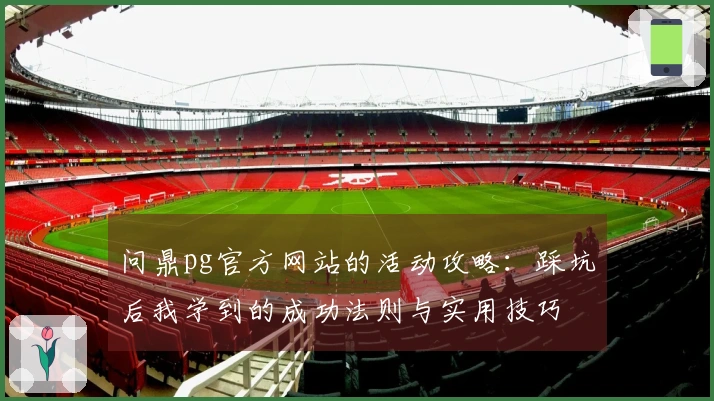 问鼎pg官方网站的活动攻略：踩坑后我学到的成功法则与实用技巧