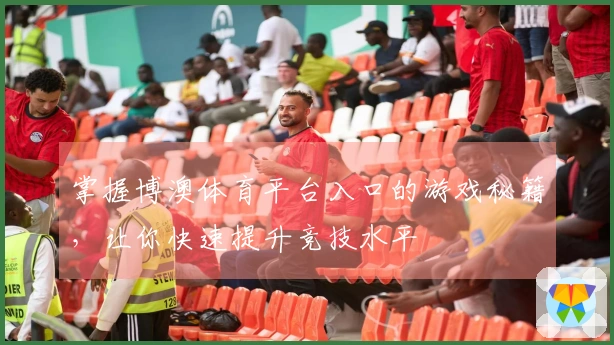 掌握博澳体育平台入口的游戏秘籍，让你快速提升竞技水平