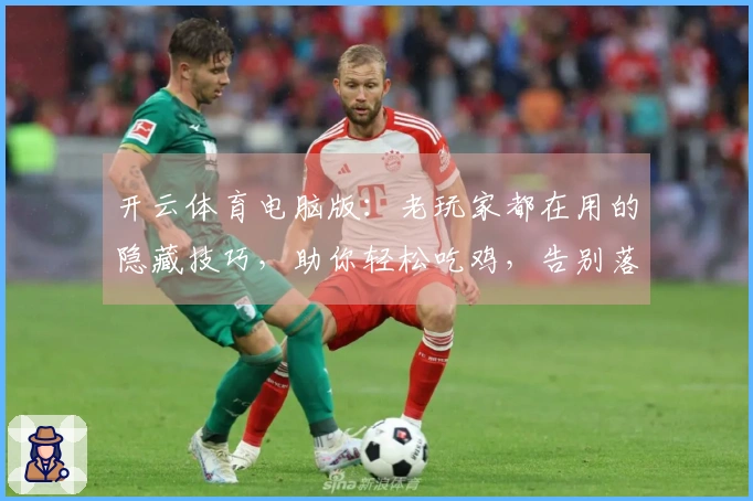 开云体育电脑版：老玩家都在用的隐藏技巧，助你轻松吃鸡，告别落地成盒的窘境