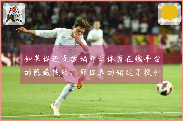 如果你还没尝试开云体育在线平台的隐藏技巧，那你真的错过了提升游戏实力的机会！