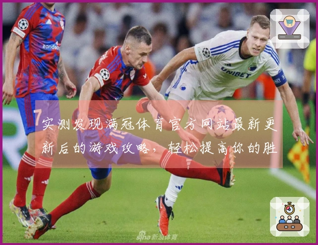 实测发现满冠体育官方网站最新更新后的游戏攻略，轻松提高你的胜率秘诀！