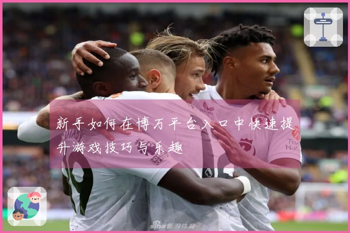 新手如何在博万平台入口中快速提升游戏技巧与乐趣